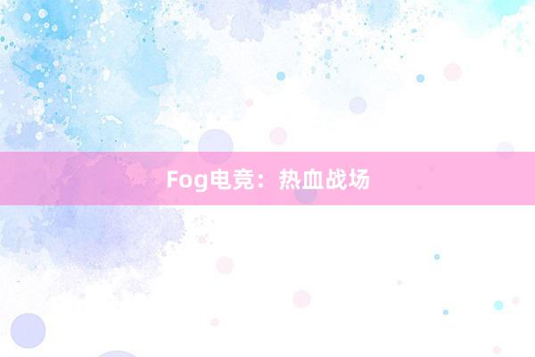 Fog电竞：热血战场