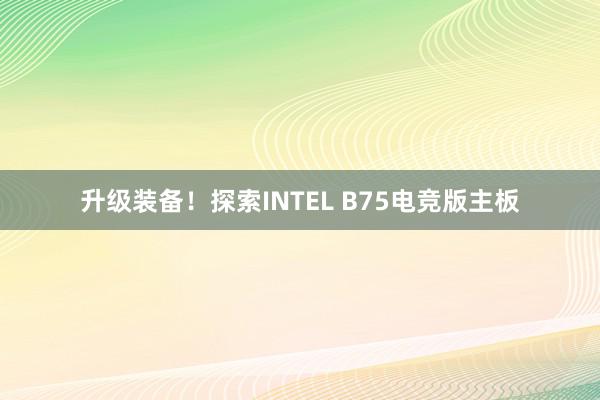 升级装备！探索INTEL B75电竞版主板