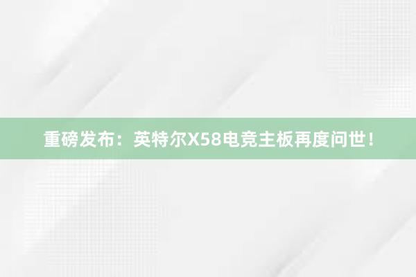 重磅发布：英特尔X58电竞主板再度问世！