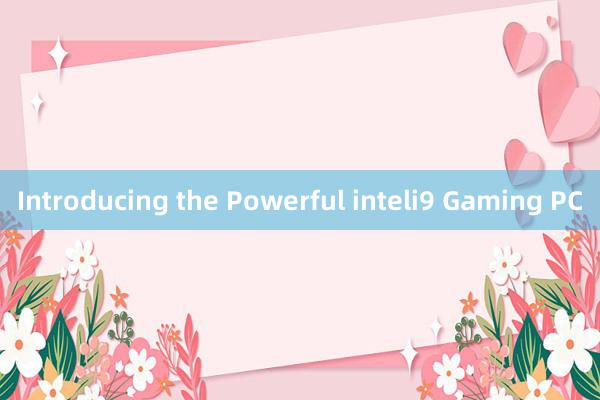 Introducing the Powerful inteli9 Gaming PC