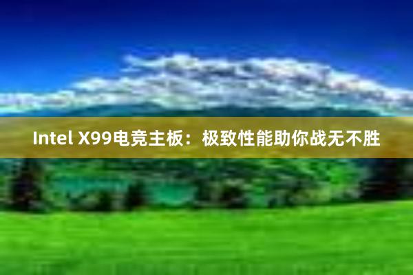 Intel X99电竞主板：极致性能助你战无不胜