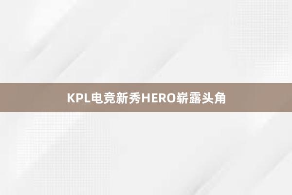 KPL电竞新秀HERO崭露头角