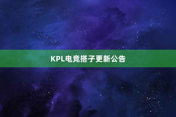 KPL电竞搭子更新公告