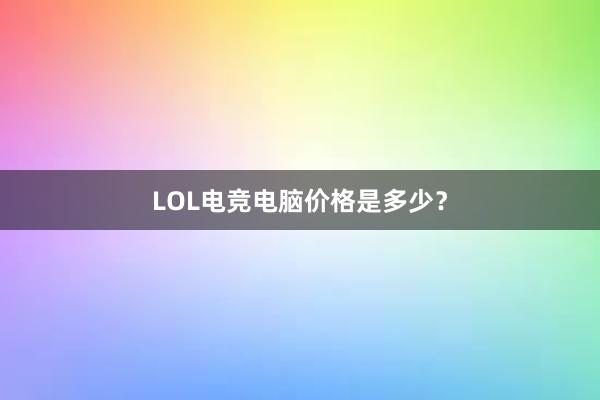 LOL电竞电脑价格是多少？