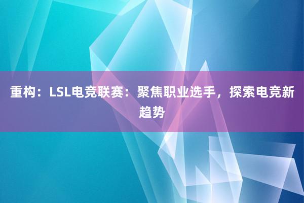 重构：LSL电竞联赛：聚焦职业选手，探索电竞新趋势