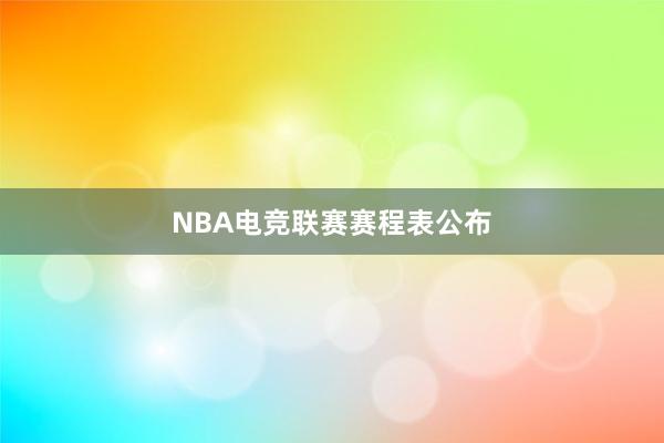 NBA电竞联赛赛程表公布