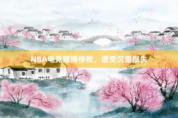 NBA电竞赌博惨败，遭受沉重损失