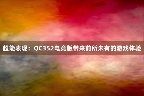 超能表现：QC352电竞版带来前所未有的游戏体验