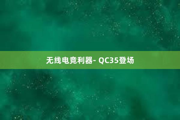 无线电竞利器- QC35登场