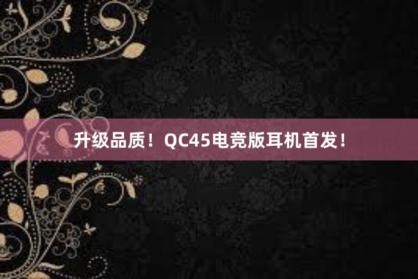 升级品质！QC45电竞版耳机首发！