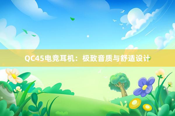 QC45电竞耳机：极致音质与舒适设计