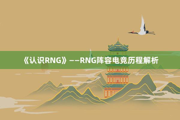 《认识RNG》——RNG阵容电竞历程解析