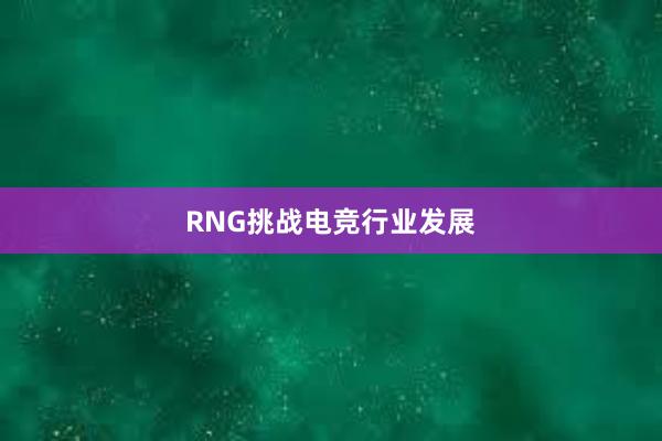 RNG挑战电竞行业发展