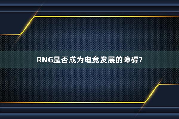 RNG是否成为电竞发展的障碍？