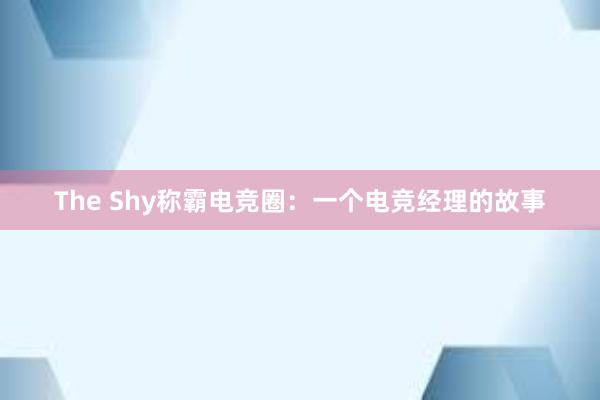 The Shy称霸电竞圈：一个电竞经理的故事