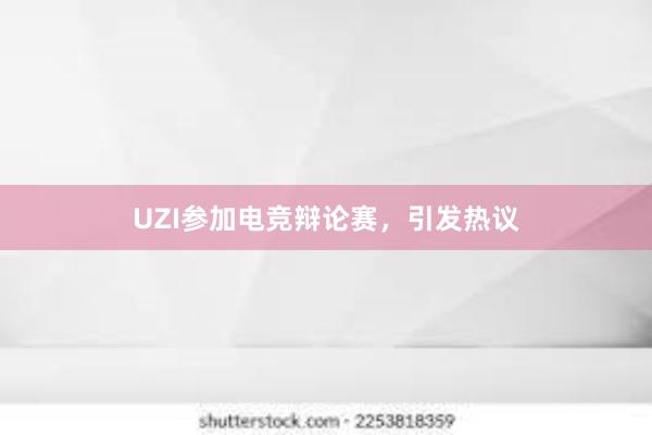 UZI参加电竞辩论赛，引发热议