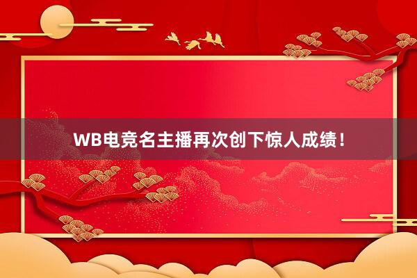 WB电竞名主播再次创下惊人成绩！