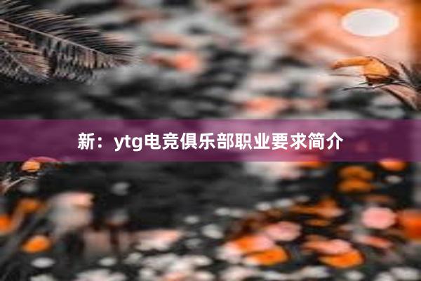 新：ytg电竞俱乐部职业要求简介