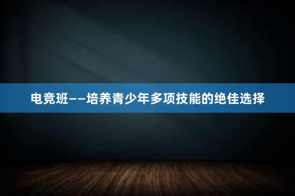 电竞班——培养青少年多项技能的绝佳选择