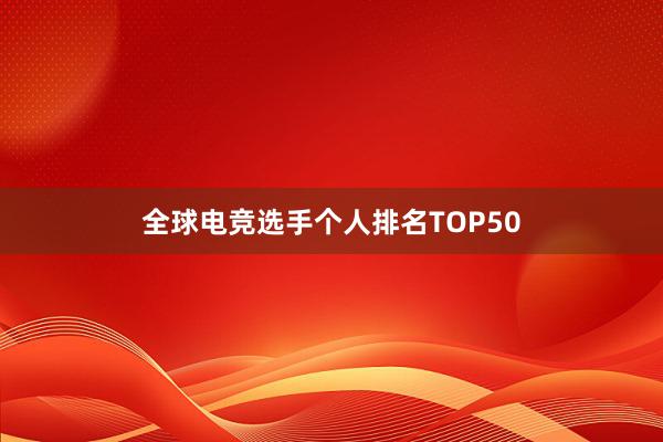 全球电竞选手个人排名TOP50