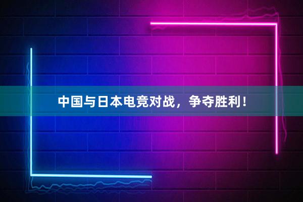 中国与日本电竞对战，争夺胜利！