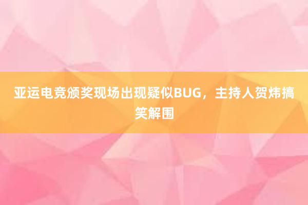 亚运电竞颁奖现场出现疑似BUG，主持人贺炜搞笑解围