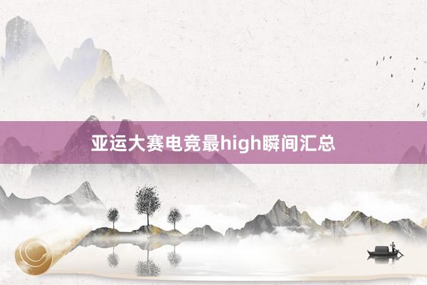 亚运大赛电竞最high瞬间汇总