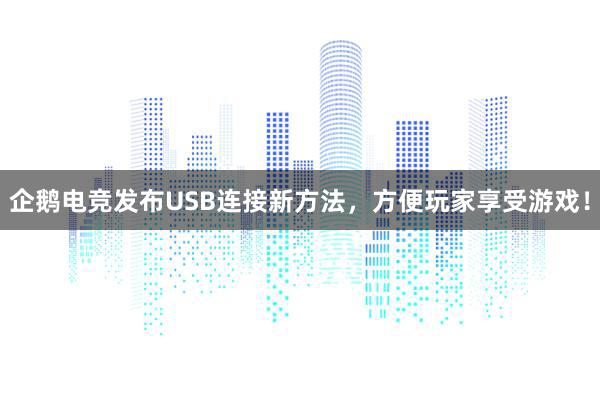 企鹅电竞发布USB连接新方法，方便玩家享受游戏！