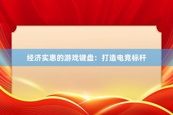 经济实惠的游戏键盘：打造电竞标杆