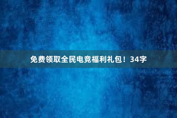 免费领取全民电竞福利礼包！34字