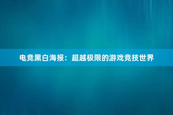 电竞黑白海报：超越极限的游戏竞技世界