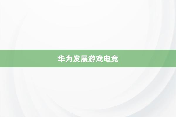 华为发展游戏电竞