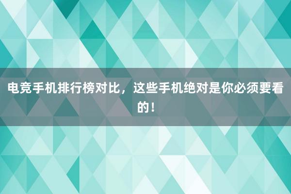 电竞手机排行榜对比，这些手机绝对是你必须要看的！