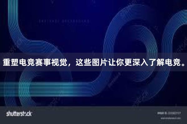 重塑电竞赛事视觉，这些图片让你更深入了解电竞。