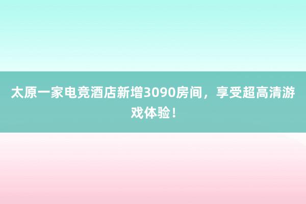 太原一家电竞酒店新增3090房间，享受超高清游戏体验！