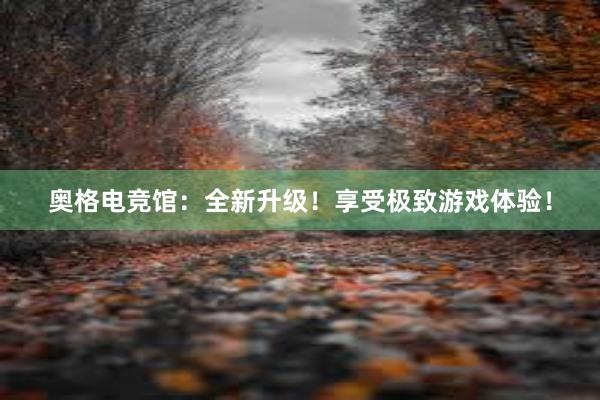 奥格电竞馆：全新升级！享受极致游戏体验！