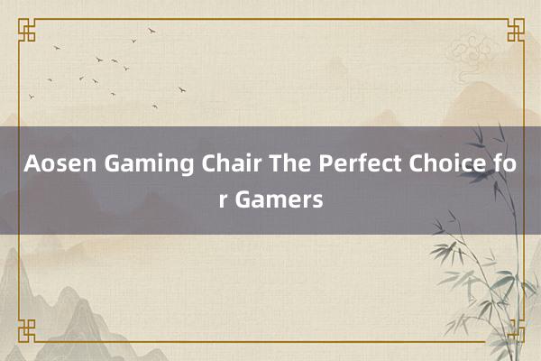 Aosen Gaming Chair The Perfect Choice for Gamers