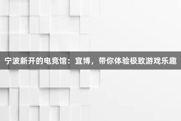 宁波新开的电竞馆：宜博，带你体验极致游戏乐趣