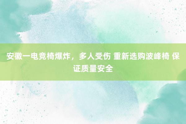 安徽一电竞椅爆炸，多人受伤 重新选购波峰椅 保证质量安全