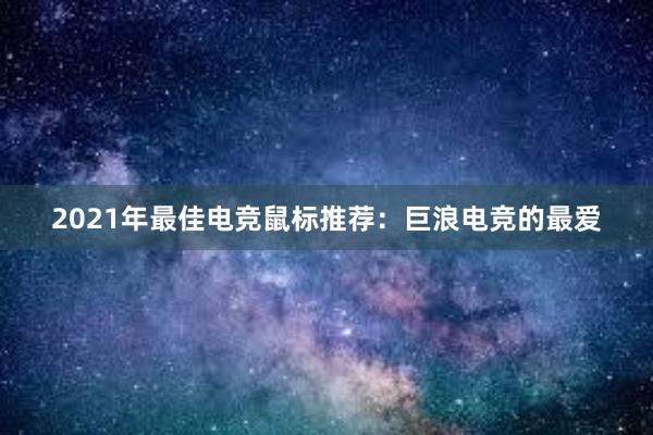 2021年最佳电竞鼠标推荐：巨浪电竞的最爱