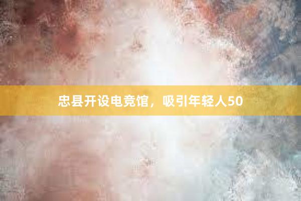 忠县开设电竞馆，吸引年轻人50