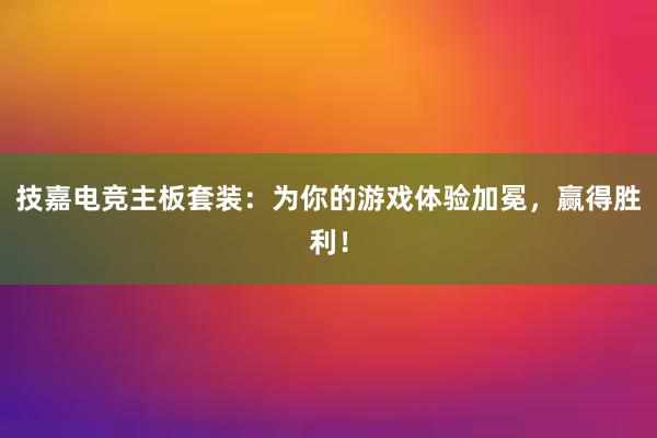 技嘉电竞主板套装：为你的游戏体验加冕，赢得胜利！