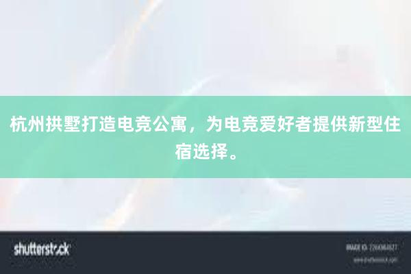 杭州拱墅打造电竞公寓，为电竞爱好者提供新型住宿选择。