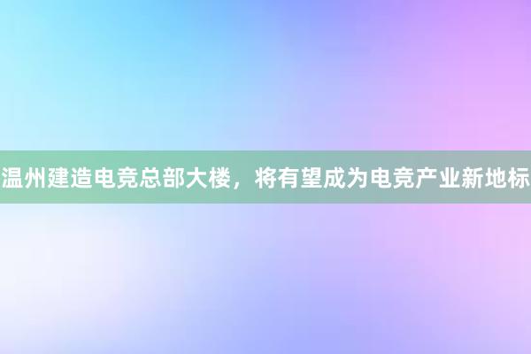 温州建造电竞总部大楼，将有望成为电竞产业新地标