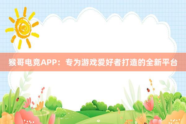 猴哥电竞APP：专为游戏爱好者打造的全新平台