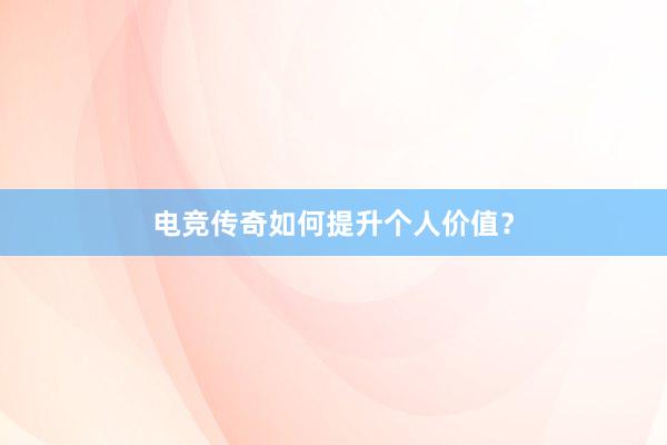 电竞传奇如何提升个人价值？