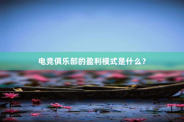 电竞俱乐部的盈利模式是什么？