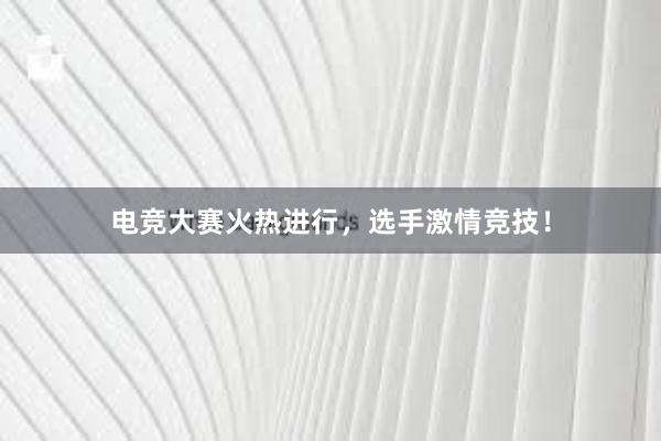 电竞大赛火热进行，选手激情竞技！