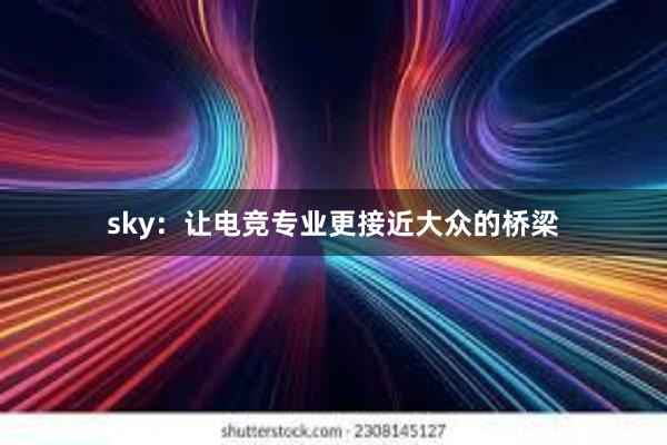 sky：让电竞专业更接近大众的桥梁