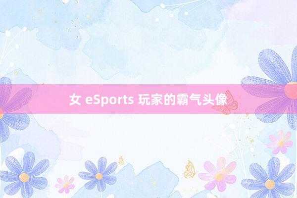 女 eSports 玩家的霸气头像